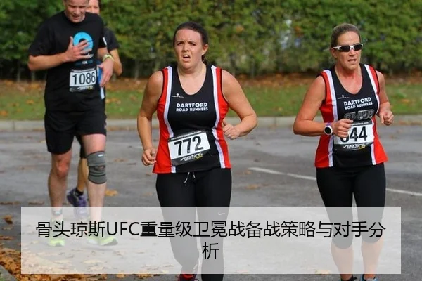 骨头琼斯UFC重量级卫冕战备战策略与对手分析