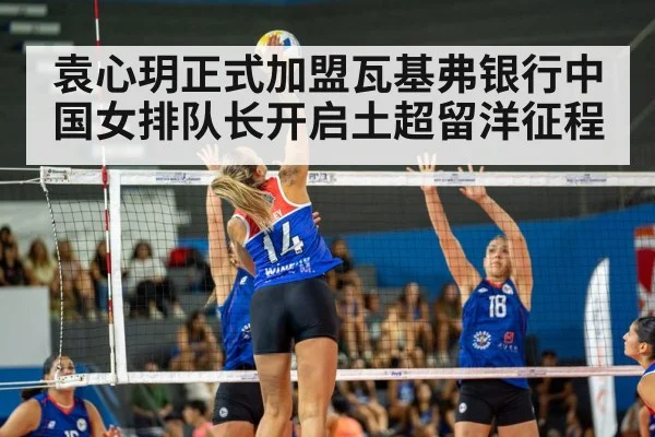 袁心玥正式加盟瓦基弗银行中国女排队长开启土超留洋征程