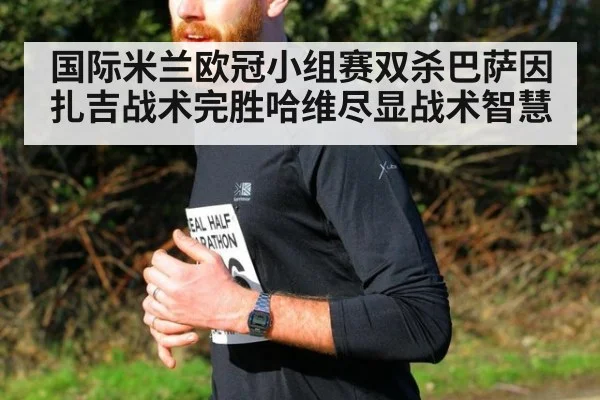 国际米兰欧冠小组赛双杀巴萨因扎吉战术完胜哈维尽显战术智慧
